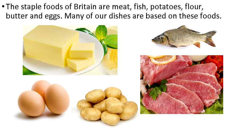  • The staple foods of Britain are meat, fish, potatoes, flour, butter and