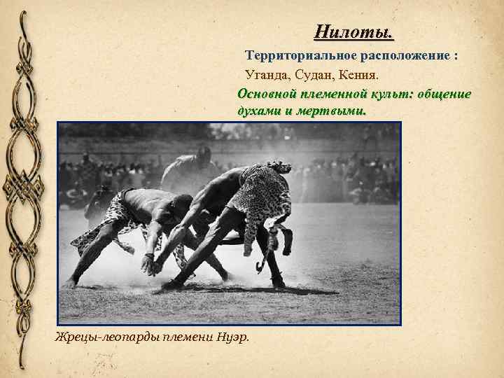 Нилоты. Территориальное расположение : Уганда, Судан, Кения. Основной племенной культ: общение духами и мертвыми.