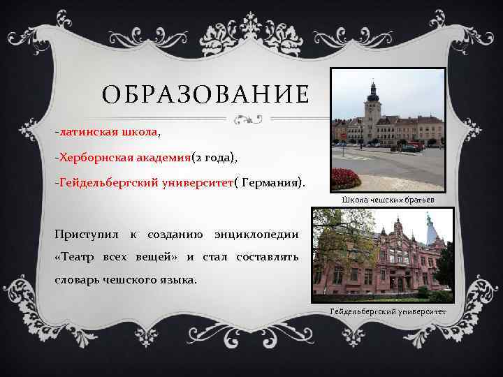 ОБРАЗОВАНИЕ -латинская школа, -Херборнская академия(2 года), -Гейдельбергский университет( Германия). Школа чешских братьев Приступил к