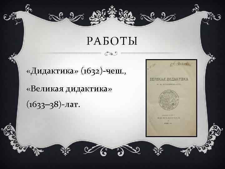 РАБОТЫ «Дидактика» (1632)-чеш. , «Великая дидактика» (1633‒ 38)-лат. 