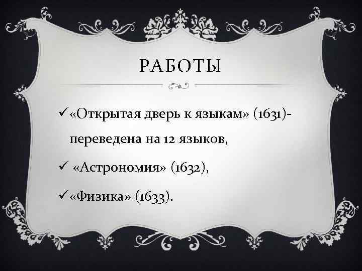 РАБОТЫ ü «Открытая дверь к языкам» (1631)переведена на 12 языков, ü «Астрономия» (1632), ü