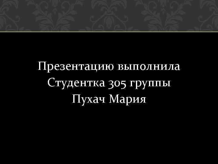 Презентацию выполнила Студентка 305 группы Пухач Мария 