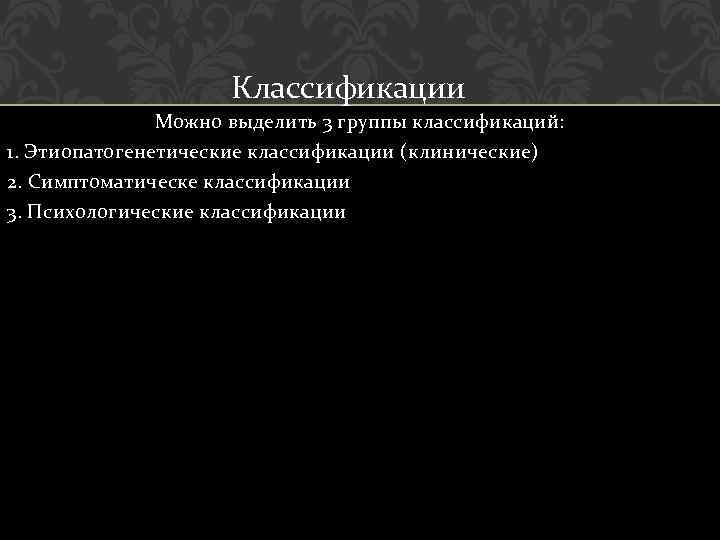 Классификации Можно выделить 3 группы классификаций: 1. Этиопатогенетические классификации (клинические) 2. Симптоматическе классификации 3.