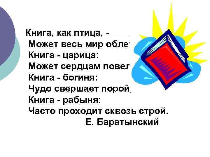 Книга, как птица, Может весь мир облететь. Книга - царица: Может сердцам повелеть, Книга