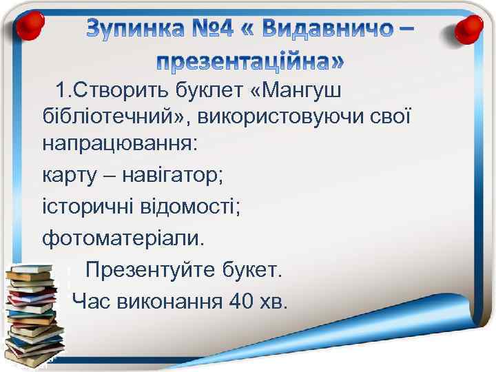 1. Створить буклет «Мангуш бібліотечний» , використовуючи свої напрацювання: карту – навігатор; історичні відомості;