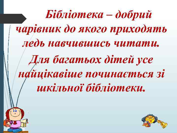 Бібліотека – добрий чарівник до якого приходять ледь навчившись читати. Для багатьох дітей усе