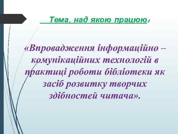 Тема, над якою працюю: «Впровадження інформаційно – комунікаційних технологій в практиці роботи бібліотеки як