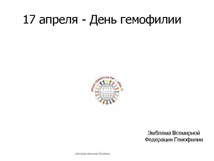 17 апреля - День гемофилии Эмблема Всемирной Федерация Гемофилии Наследственные болезни 