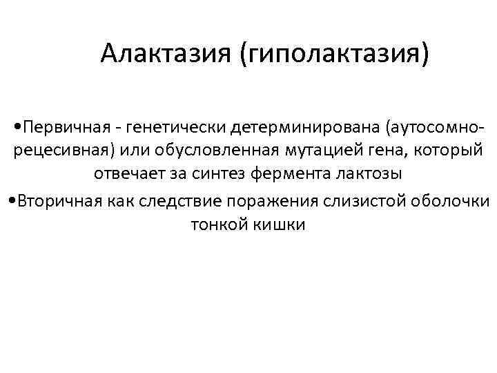 Алактазия (гиполактазия) • Первичная - генетически детерминирована (аутосомнорецесивная) или обусловленная мутацией гена, который отвечает
