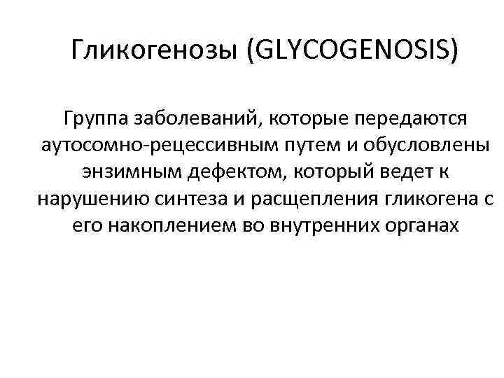 Гликогенозы (GLYCOGENOSIS) Группа заболеваний, которые передаются аутосомно-рецессивным путем и обусловлены энзимным дефектом, который ведет