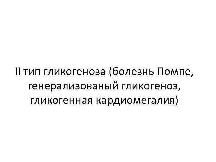ІІ тип гликогеноза (болезнь Помпе, генерализованый гликогеноз, гликогенная кардиомегалия) 
