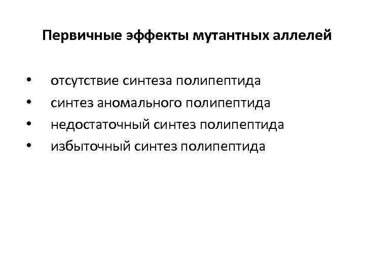 Первичные эффекты мутантных аллелей • • отсутствие синтеза полипептида синтез аномального полипептида недостаточный синтез