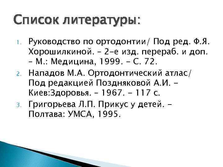 Список литературы: 1. 2. 3. Руководство по ортодонтии/ Под ред. Ф. Я. Хорошилкиной. –