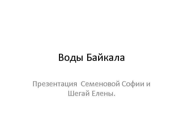 Воды Байкала Презентация Семеновой Софии и Шегай Елены. 