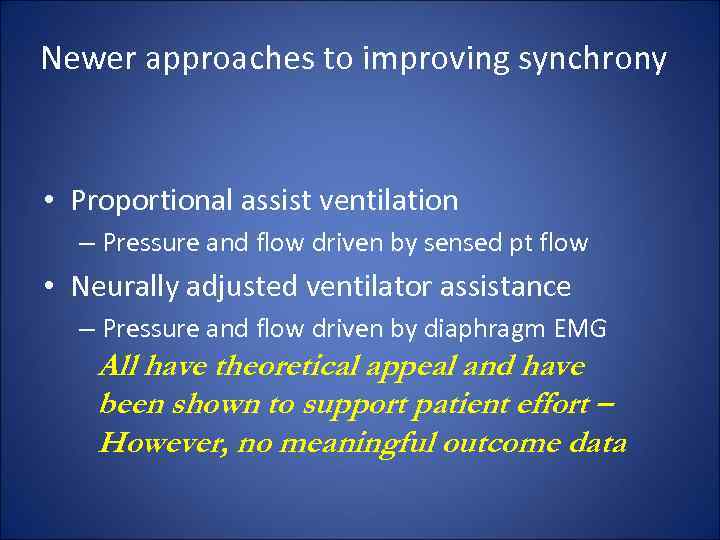 Newer approaches to improving synchrony • Proportional assist ventilation – Pressure and flow driven