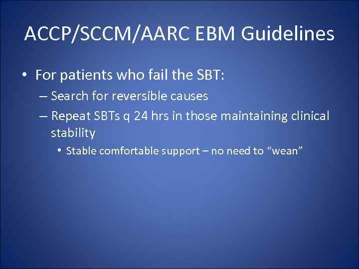 ACCP/SCCM/AARC EBM Guidelines • For patients who fail the SBT: – Search for reversible