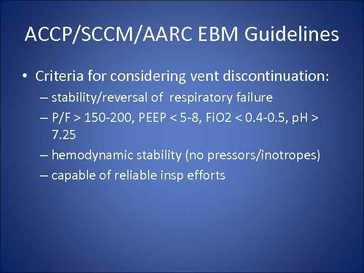 ACCP/SCCM/AARC EBM Guidelines • Criteria for considering vent discontinuation: – stability/reversal of respiratory failure