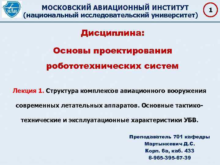 МОСКОВСКИЙ АВИАЦИОННЫЙ ИНСТИТУТ (национальный исследовательский университет) 1 Дисциплина: Основы проектирования робототехнических систем Лекция 1.