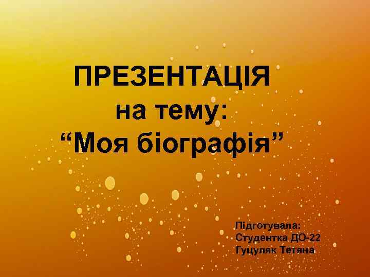 ПРЕЗЕНТАЦІЯ на тему: “Моя біографія” Підготувала: Студентка ДО-22 Гуцуляк Тетяна 