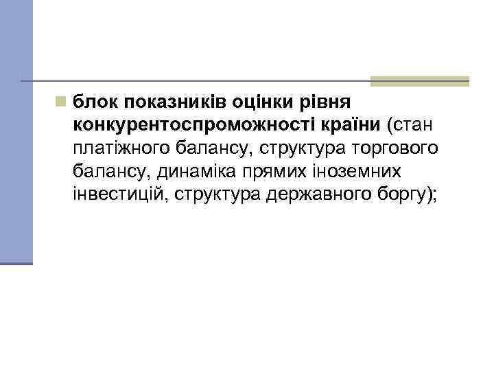 n блок показників оцінки рівня конкурентоспроможності країни (стан платіжного балансу, структура торгового балансу, динаміка