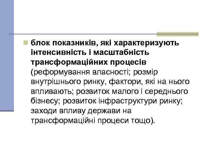 n блок показників, які характеризують інтенсивність і масштабність трансформаційних процесів (реформування власності; розмір внутрішнього