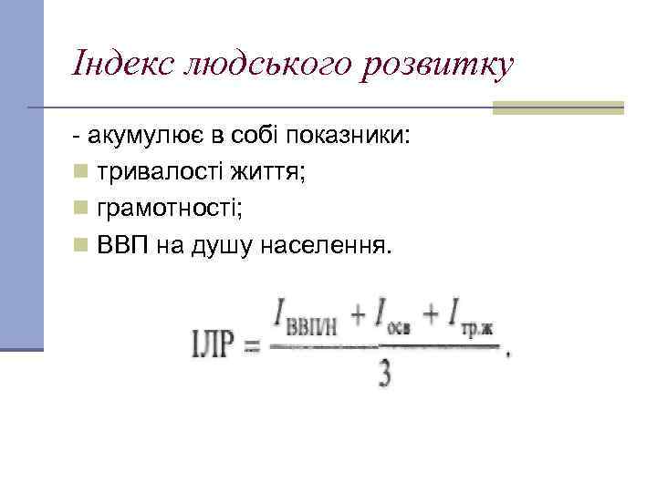 Індекс людського розвитку акумулює в собі показники: n тривалості життя; n грамотності; n ВВП