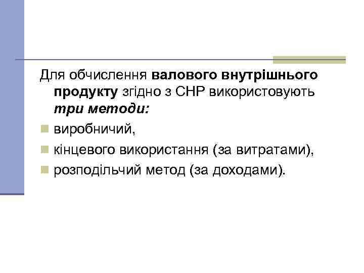 Для обчислення валового внутрішнього продукту згідно з СНР використовують три методи: n виробничий, n