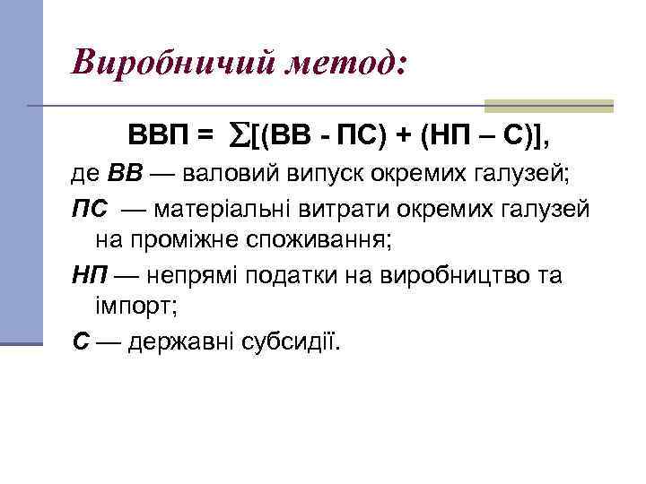 Виробничий метод: ВВП = [(ВВ - ПС) + (НП – С)], де ВВ —