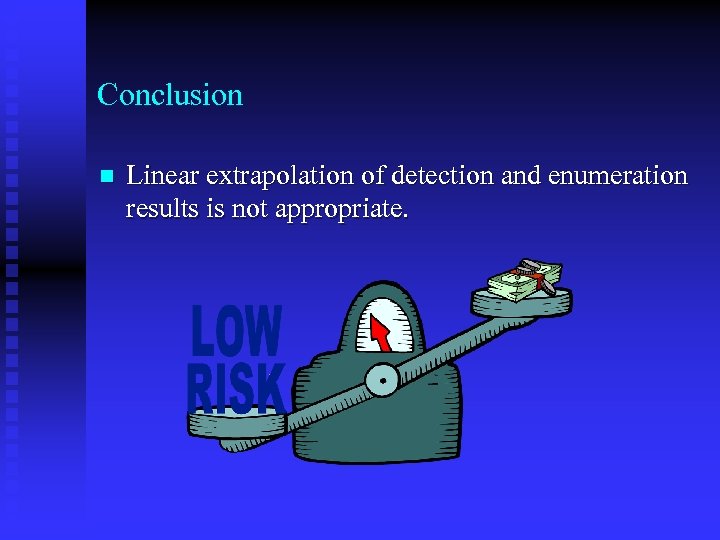 Conclusion n Linear extrapolation of detection and enumeration results is not appropriate. 