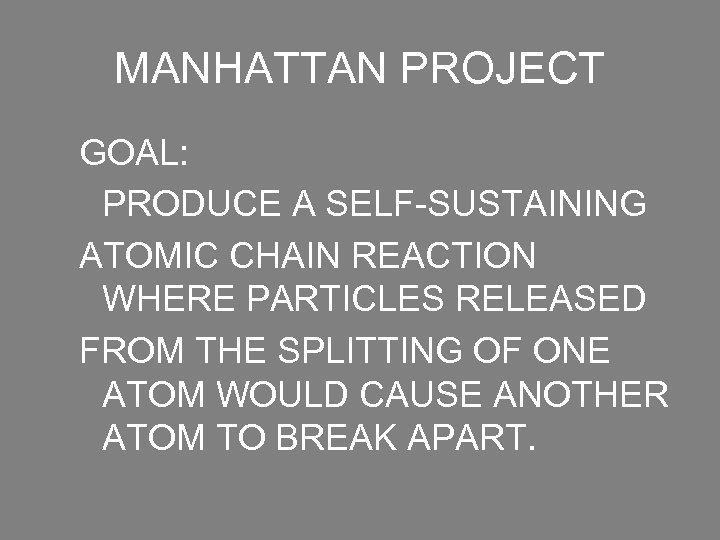 MANHATTAN PROJECT GOAL: PRODUCE A SELF-SUSTAINING ATOMIC CHAIN REACTION WHERE PARTICLES RELEASED FROM THE
