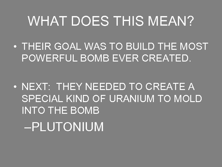 WHAT DOES THIS MEAN? • THEIR GOAL WAS TO BUILD THE MOST POWERFUL BOMB