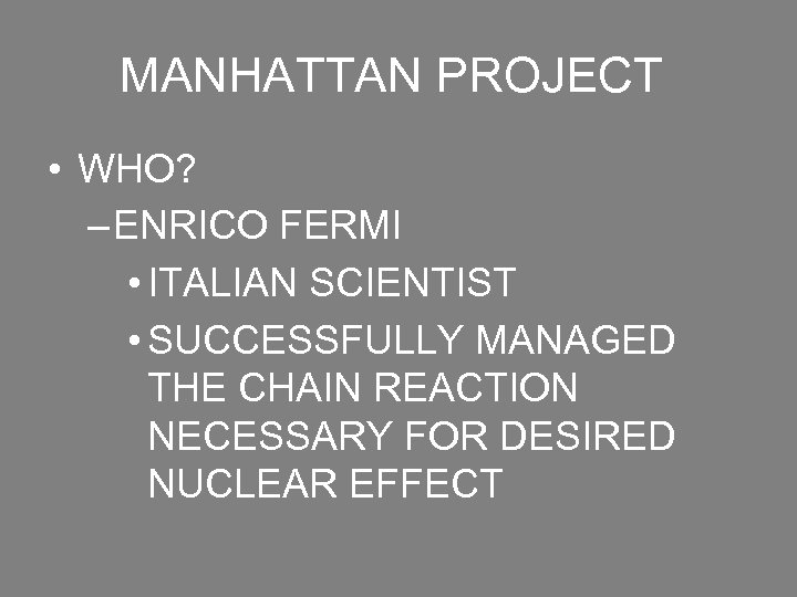 MANHATTAN PROJECT • WHO? – ENRICO FERMI • ITALIAN SCIENTIST • SUCCESSFULLY MANAGED THE