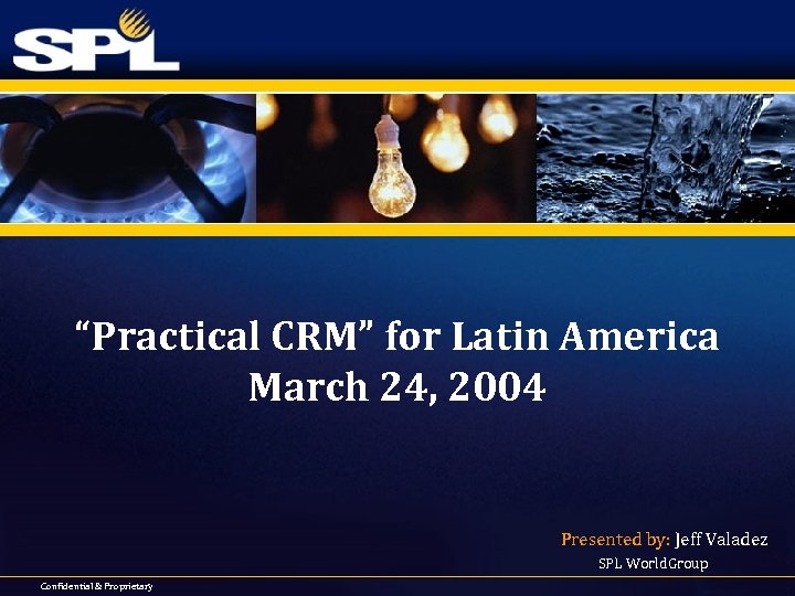 “Practical CRM” for Latin America March 24, 2004 Presented by: Jeff Valadez SPL World.