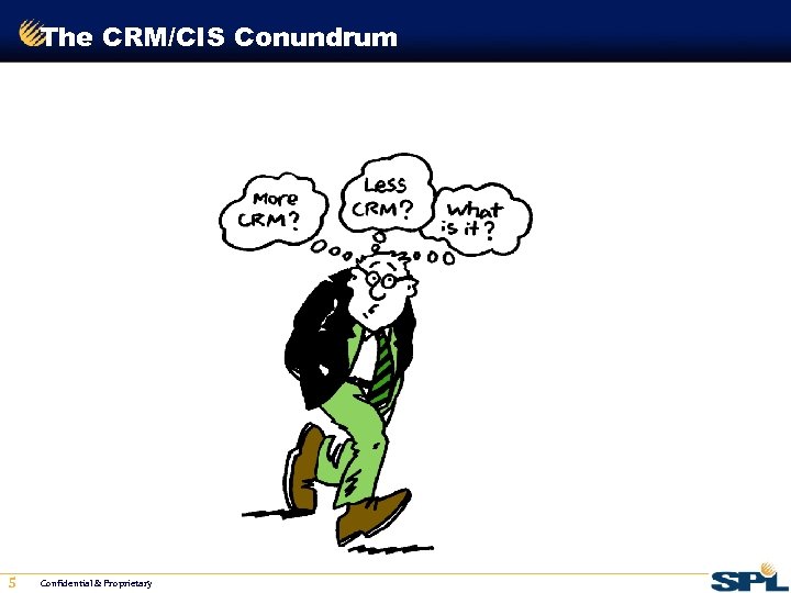 The CRM/CIS Conundrum 5 Confidential & Proprietary 