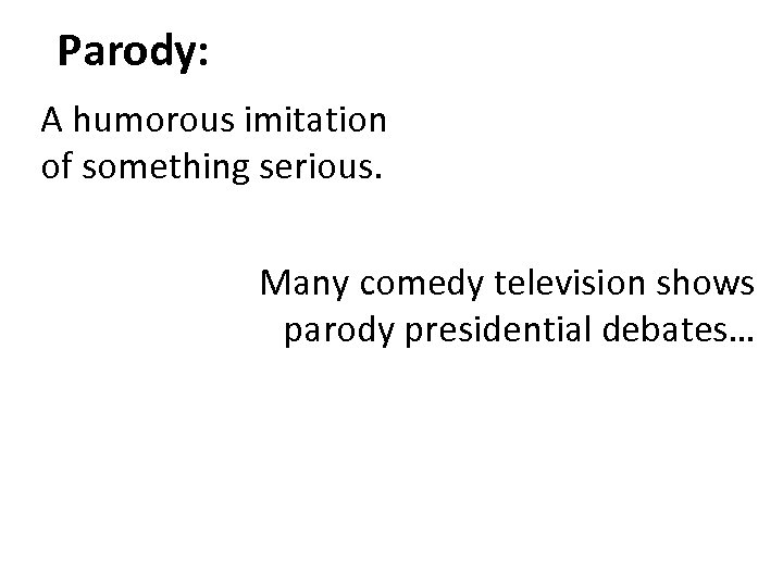 Parody: A humorous imitation of something serious. Many comedy television shows parody presidential debates…