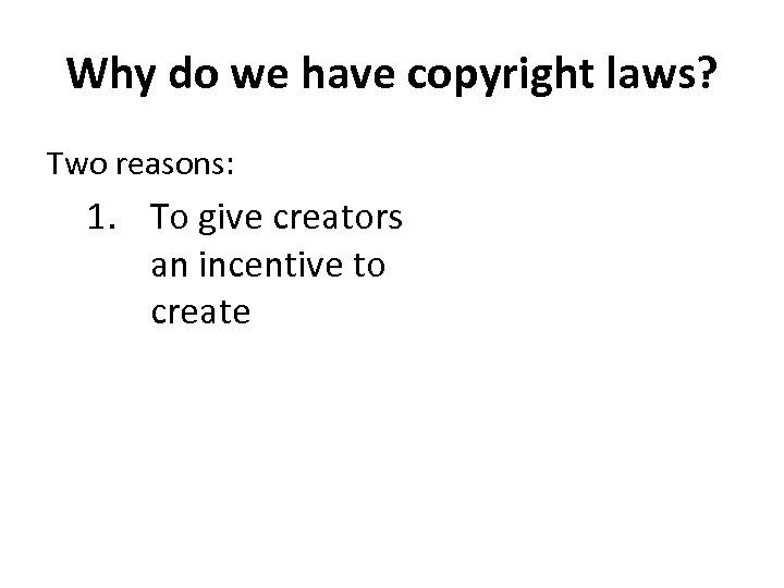 Why do we have copyright laws? Two reasons: 1. To give creators an incentive