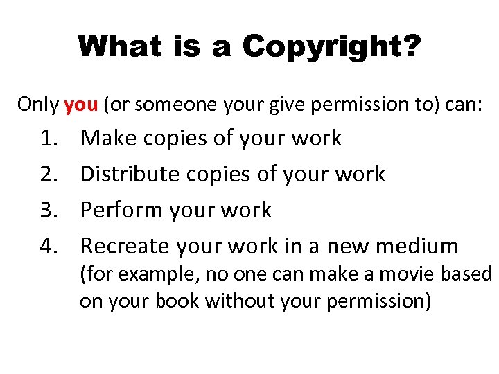 What is a Copyright? Only you (or someone your give permission to) can: 1.