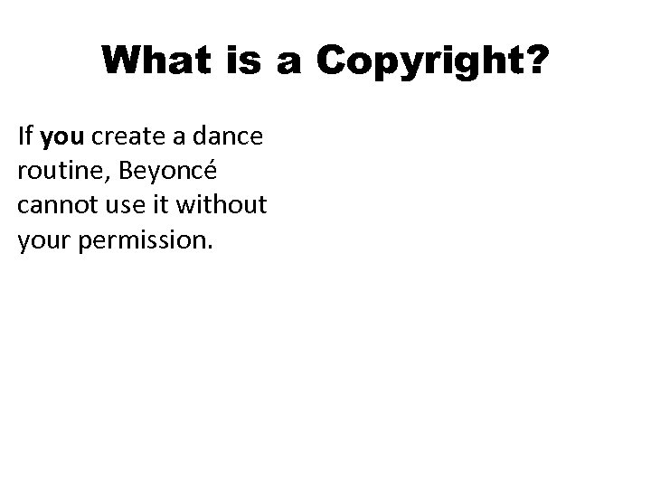 What is a Copyright? If you create a dance routine, Beyoncé cannot use it