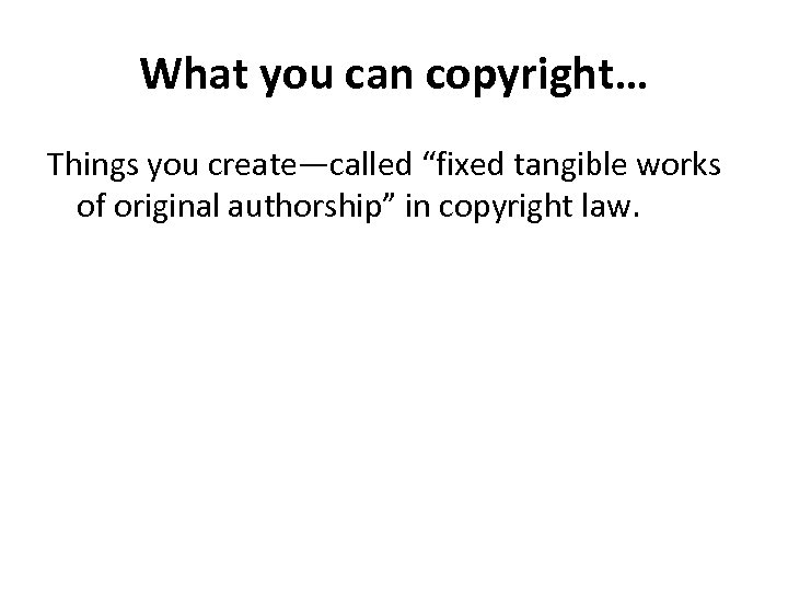 What you can copyright… Things you create—called “fixed tangible works of original authorship” in