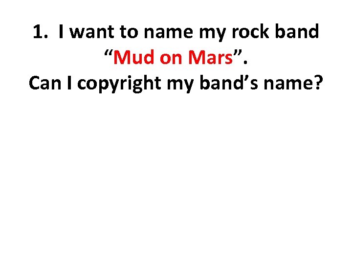 1. I want to name my rock band “Mud on Mars”. Can I copyright
