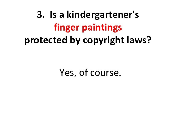 3. Is a kindergartener's finger paintings protected by copyright laws? Yes, of course. 