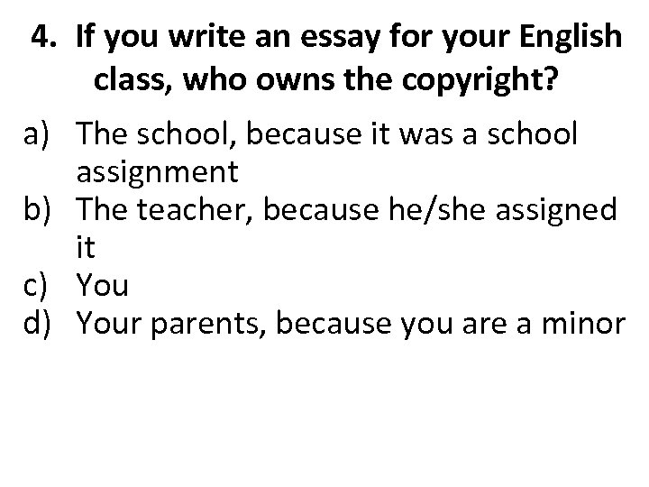 4. If you write an essay for your English class, who owns the copyright?
