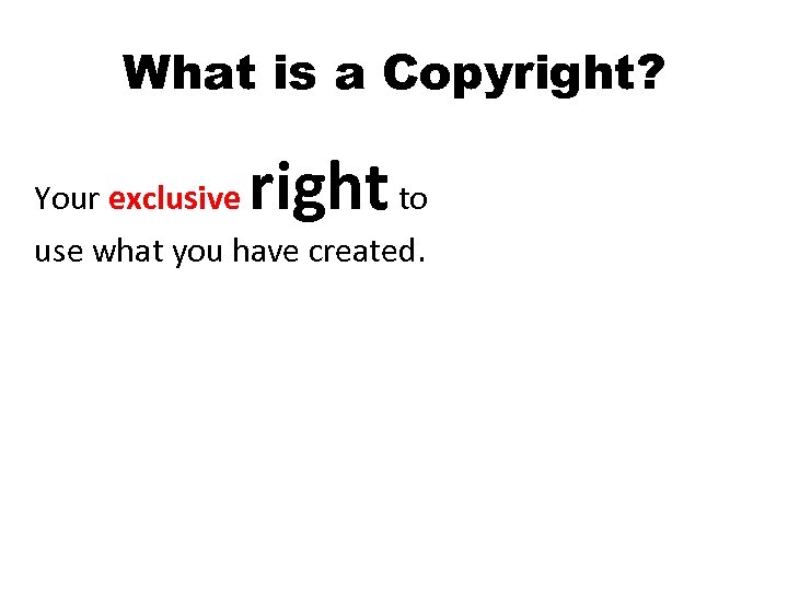 What is a Copyright? right Your exclusive to use what you have created. 
