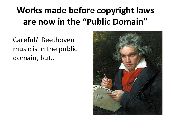 Works made before copyright laws are now in the “Public Domain” Careful! Beethoven music