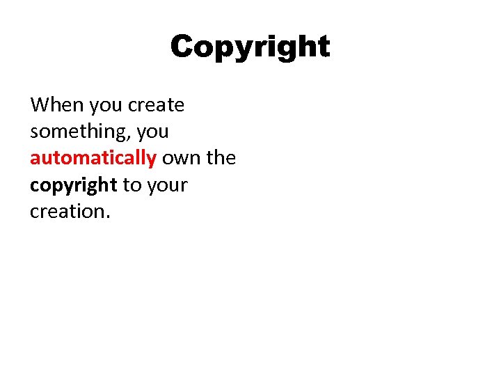 Copyright When you create something, you automatically own the copyright to your creation. 