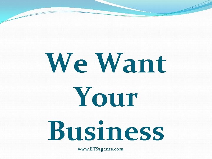 We Want Your Business www. ETSagents. com 