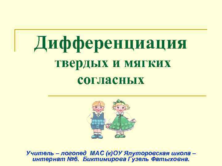 Дифференциация твердых и мягких согласных Учитель – логопед МАС (к)ОУ Ялуторовская школа – интернат