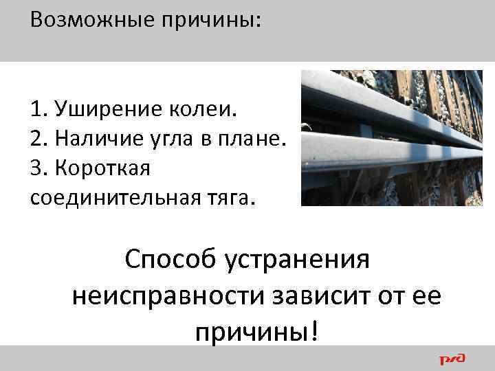 Возможные причины: 1. Уширение колеи. 2. Наличие угла в плане. 3. Короткая соединительная тяга.