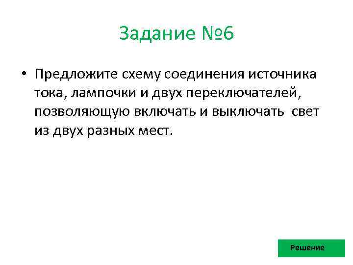 Задание № 6 • Предложите схему соединения источника тока, лампочки и двух переключателей, позволяющую