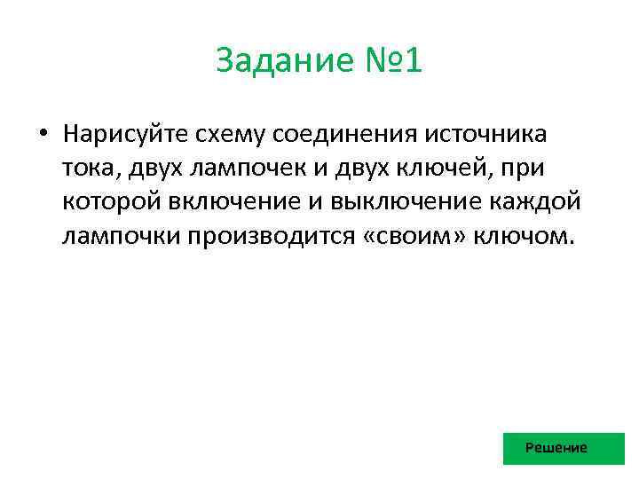 Задание № 1 • Нарисуйте схему соединения источника тока, двух лампочек и двух ключей,